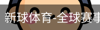 新球体育-全球赛事资讯与实时数据平台|足球篮球网球电竞